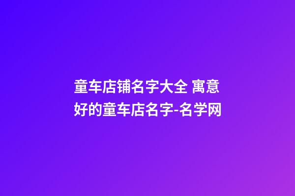 童车店铺名字大全 寓意好的童车店名字-名学网-第1张-店铺起名-玄机派